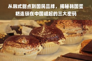 从韩式甜点到国民品牌，揭秘韩国蛋糕连锁在中国崛起的三大密码