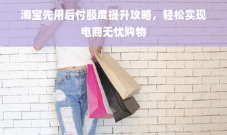 淘宝先用后付额度提升攻略，轻松实现电商无忧购物