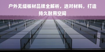 户外无缝板材品牌全解析，选对材料，打造持久耐用空间