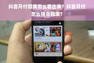 抖音月付额度怎么套出来？抖音月付怎么强涨额度？