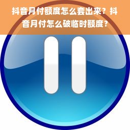 抖音月付额度怎么套出来？抖音月付怎么破临时额度？