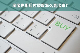 淘宝先用后付额度怎么套出来？