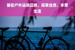 骆驼户外运动品牌，探索自然，享受生活