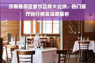 济南槐荫区餐饮品牌大比拼，热门餐厅排行榜及深度解析