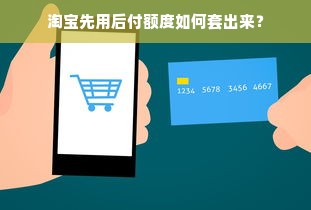 淘宝先用后付额度如何套出来？