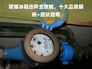 防爆冰箱选购全攻略，十大品牌解析+避坑指南