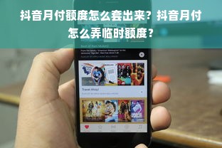 抖音月付额度怎么套出来？抖音月付怎么弄临时额度？