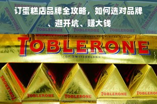 订蛋糕店品牌全攻略，如何选对品牌、避开坑、赚大钱
