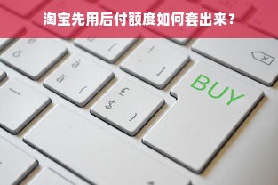 淘宝先用后付额度如何套出来？