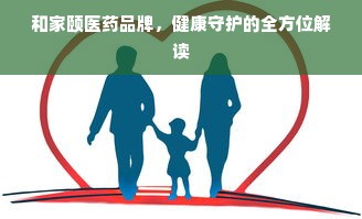 和家颐医药品牌，健康守护的全方位解读