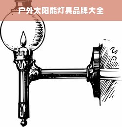 户外太阳能灯具品牌大全
