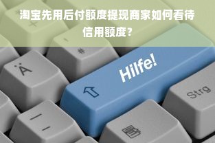 淘宝先用后付额度提现商家如何看待信用额度？
