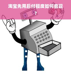 淘宝先用后付额度如何套现？