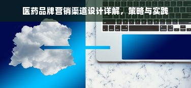 医药品牌营销渠道设计详解，策略与实践
