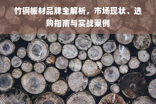 竹钢板材品牌全解析，市场现状、选购指南与实战案例