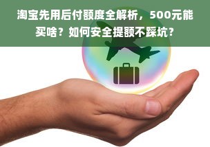 淘宝先用后付额度全解析，500元能买啥？如何安全提额不踩坑？
