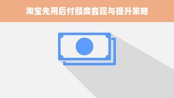 淘宝先用后付额度套现与提升策略