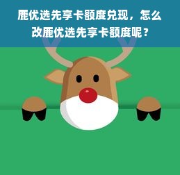 鹿优选先享卡额度兑现，怎么改鹿优选先享卡额度呢？