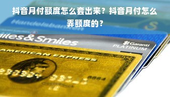 抖音月付额度怎么套出来？抖音月付怎么弄额度的？