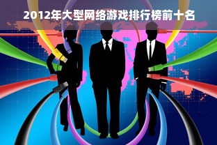 2012年大型网络游戏排行榜前十名