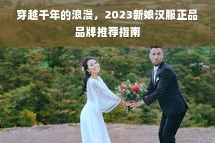 穿越千年的浪漫，2023新娘汉服正品品牌推荐指南