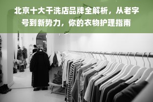 北京十大干洗店品牌全解析，从老字号到新势力，你的衣物护理指南