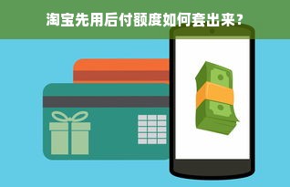 淘宝先用后付额度如何套出来？