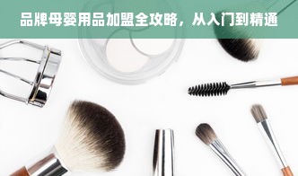 品牌母婴用品加盟全攻略，从入门到精通