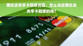 鹿优选先享卡额度兑现，怎么冻结鹿优选先享卡额度的钱？