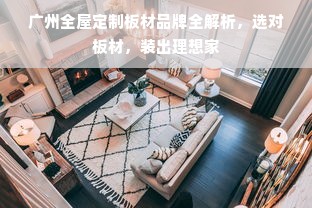 广州全屋定制板材品牌全解析，选对板材，装出理想家