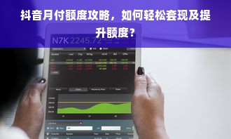 抖音月付额度攻略，如何轻松套现及提升额度？