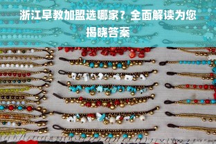 浙江早教加盟选哪家？全面解读为您揭晓答案