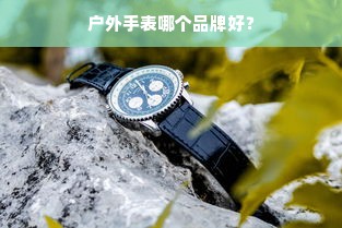 户外手表哪个品牌好？