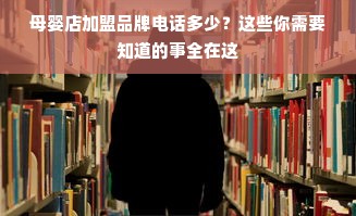 母婴店加盟品牌电话多少？这些你需要知道的事全在这