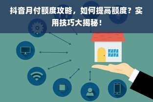 抖音月付额度攻略，如何提高额度？实用技巧大揭秘！