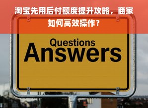 淘宝先用后付额度提升攻略，商家如何高效操作？