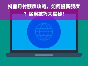 抖音月付额度攻略，如何提高额度？实用技巧大揭秘！