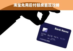 淘宝先用后付额度套现攻略