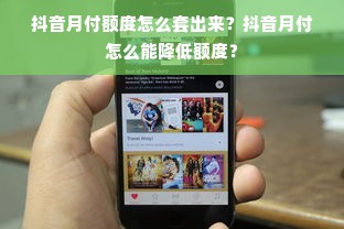 抖音月付额度怎么套出来？抖音月付怎么能降低额度？