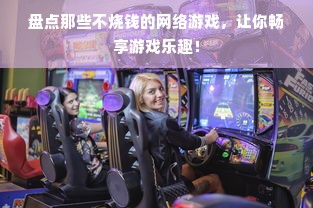 盘点那些不烧钱的网络游戏，让你畅享游戏乐趣！