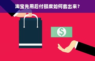 淘宝先用后付额度如何套出来？