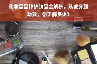 化妆品品牌护肤品全解析，从成分到功效，你了解多少？