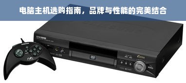 电脑主机选购指南，品牌与性能的完美结合