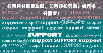 抖音月付额度攻略，如何轻松套现？如何提升额度？