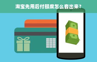 淘宝先用后付额度怎么套出来？