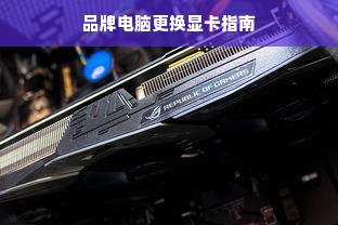 品牌电脑更换显卡指南