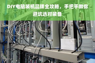 DIY电脑装机品牌全攻略，手把手教你避坑选对装备