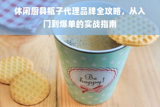 休闲厨具瓶子代理品牌全攻略，从入门到爆单的实战指南