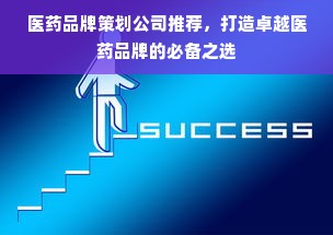 医药品牌策划公司推荐，打造卓越医药品牌的必备之选
