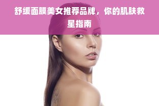 舒缓面膜美女推荐品牌，你的肌肤救星指南